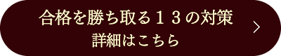 合格を勝ち取る１３の対策　詳細はこちら